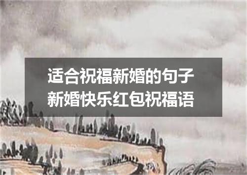适合祝福新婚的句子 新婚快乐红包祝福语