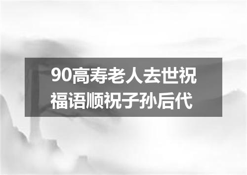90高寿老人去世祝福语顺祝子孙后代