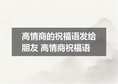 高情商的祝福语发给朋友 高情商祝福语