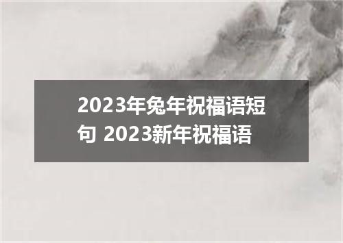 2023年兔年祝福语短句 2023新年祝福语