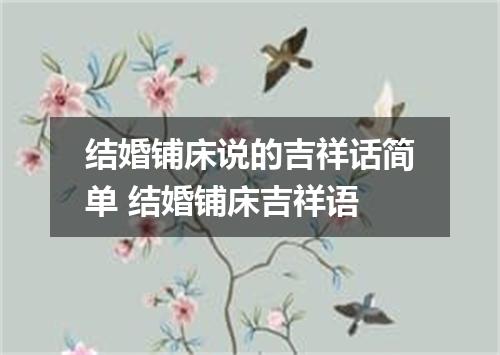 结婚铺床说的吉祥话简单 结婚铺床吉祥语