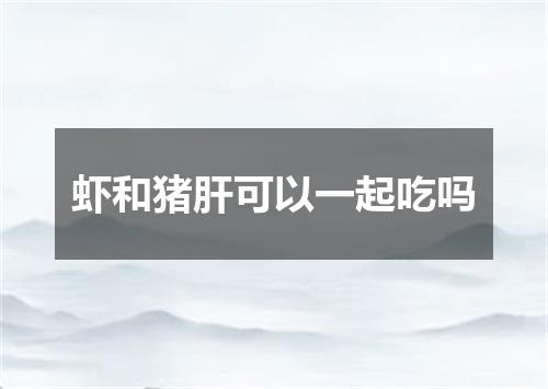 虾和猪肝可以一起吃吗