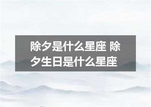 除夕是什么星座 除夕生日是什么星座