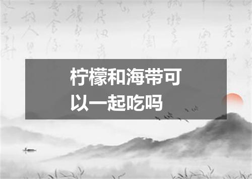柠檬和海带可以一起吃吗
