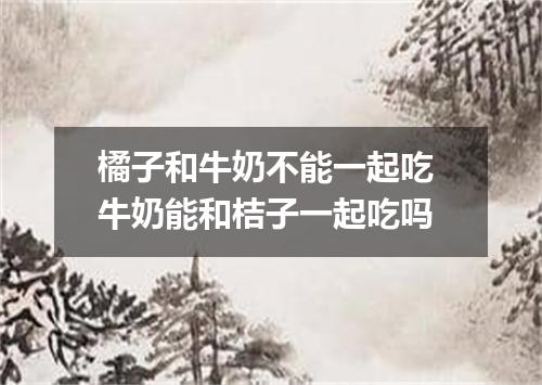 橘子和牛奶不能一起吃 牛奶能和桔子一起吃吗