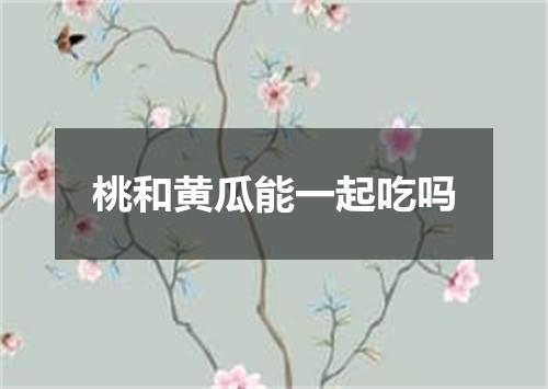 桃和黄瓜能一起吃吗