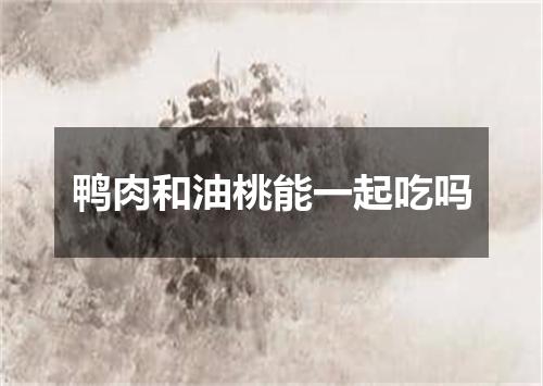 鸭肉和油桃能一起吃吗