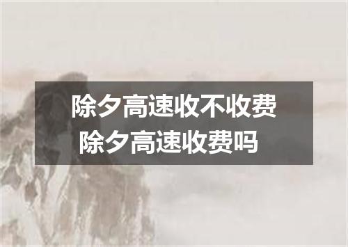 除夕高速收不收费 除夕高速收费吗