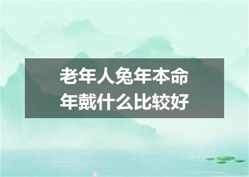 老年人兔年本命年戴什么比较好