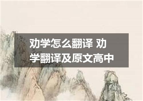 劝学怎么翻译 劝学翻译及原文高中