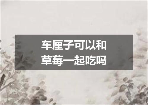 车厘子可以和草莓一起吃吗