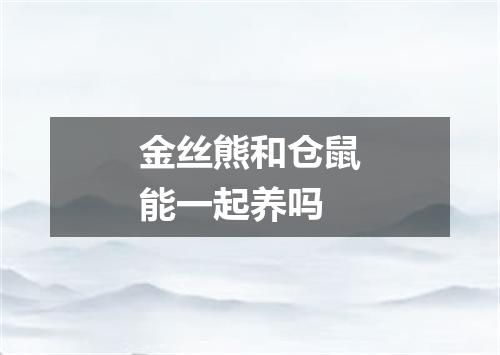 金丝熊和仓鼠能一起养吗