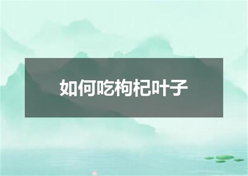 如何吃枸杞叶子