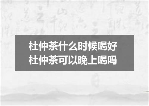 杜仲茶什么时候喝好 杜仲茶可以晚上喝吗