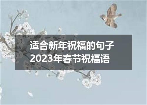 适合新年祝福的句子 2023年春节祝福语