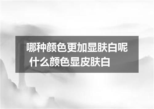哪种颜色更加显肤白呢 什么颜色显皮肤白