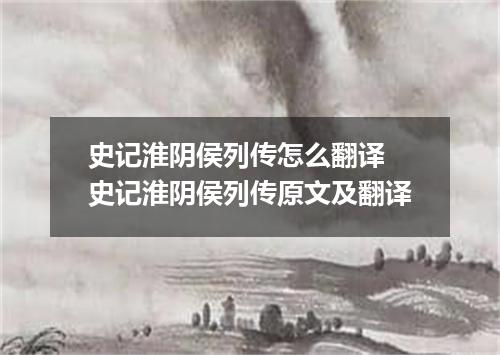 史记淮阴侯列传怎么翻译 史记淮阴侯列传原文及翻译
