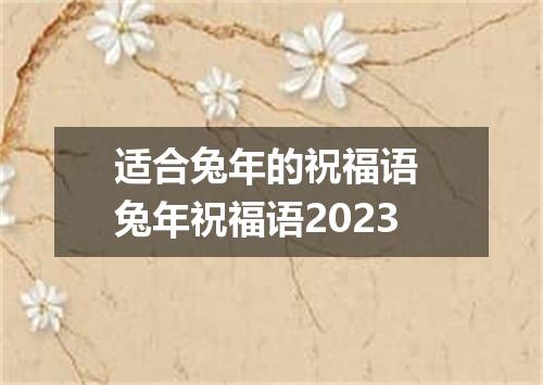 适合兔年的祝福语 兔年祝福语2023
