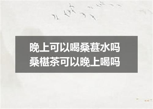 晚上可以喝桑葚水吗 桑椹茶可以晚上喝吗
