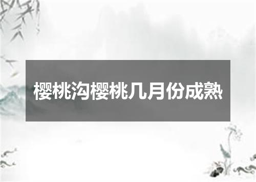 樱桃沟樱桃几月份成熟