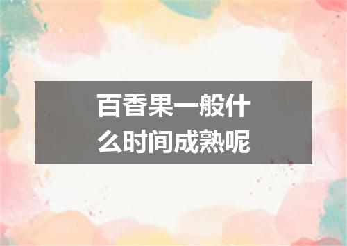 百香果一般什么时间成熟呢