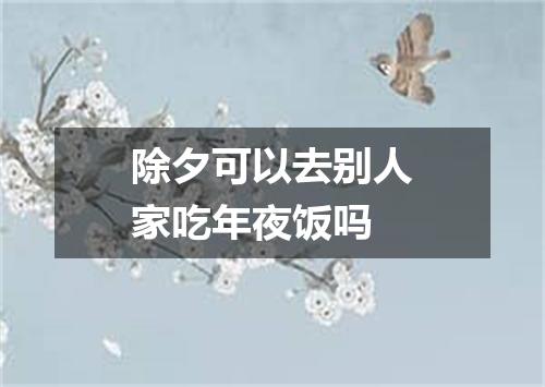 除夕可以去别人家吃年夜饭吗