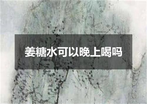 姜糖水可以晚上喝吗