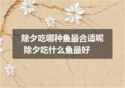 除夕吃哪种鱼最合适呢 除夕吃什么鱼最好