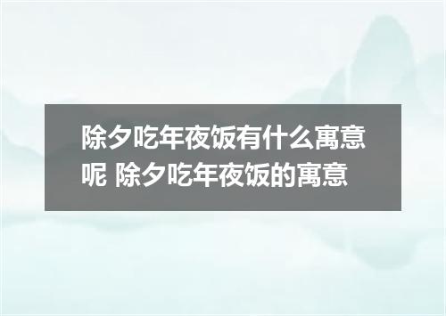 除夕吃年夜饭有什么寓意呢 除夕吃年夜饭的寓意
