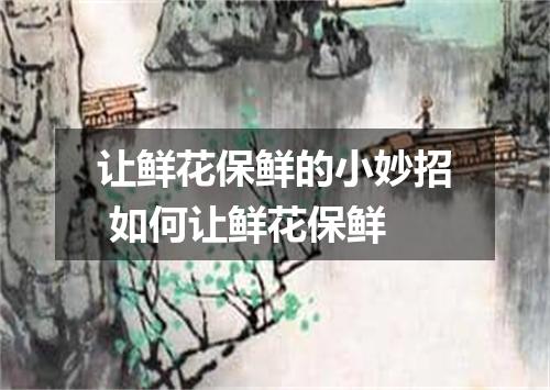 让鲜花保鲜的小妙招 如何让鲜花保鲜