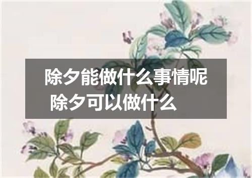 除夕能做什么事情呢 除夕可以做什么