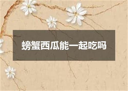 螃蟹西瓜能一起吃吗