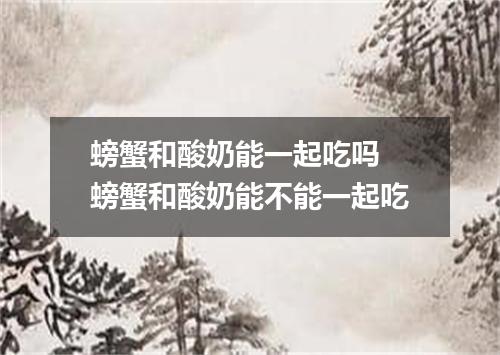 螃蟹和酸奶能一起吃吗 螃蟹和酸奶能不能一起吃