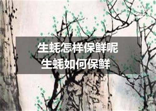 生蚝怎样保鲜呢 生蚝如何保鲜