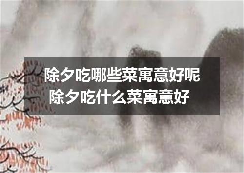 除夕吃哪些菜寓意好呢 除夕吃什么菜寓意好