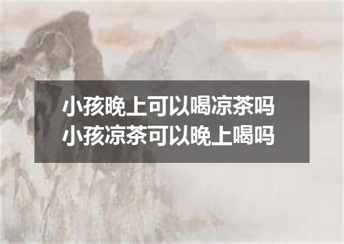 小孩晚上可以喝凉茶吗 小孩凉茶可以晚上喝吗