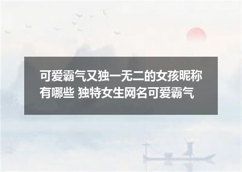 可爱霸气又独一无二的女孩昵称有哪些 独特女生网名可爱霸气