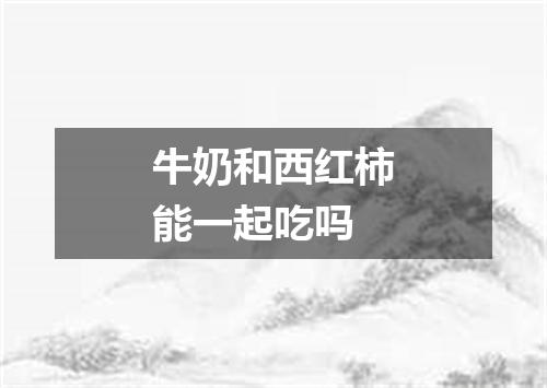 牛奶和西红柿能一起吃吗