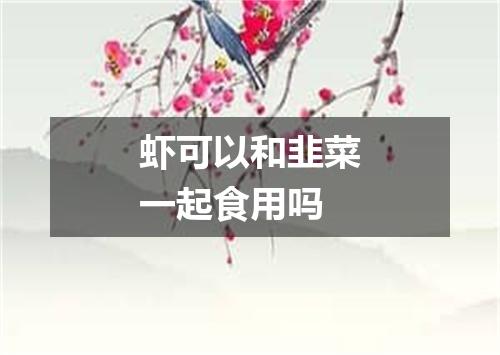 虾可以和韭菜一起食用吗