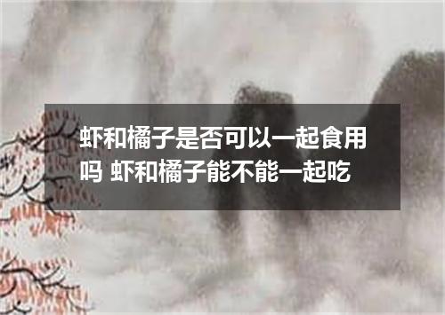 虾和橘子是否可以一起食用吗 虾和橘子能不能一起吃