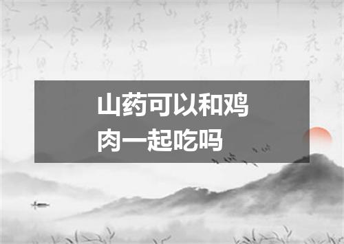 山药可以和鸡肉一起吃吗