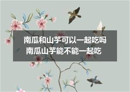 南瓜和山芋可以一起吃吗 南瓜山芋能不能一起吃