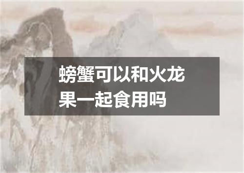 螃蟹可以和火龙果一起食用吗