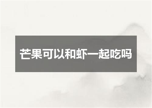 芒果可以和虾一起吃吗