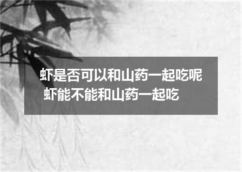 虾是否可以和山药一起吃呢 虾能不能和山药一起吃