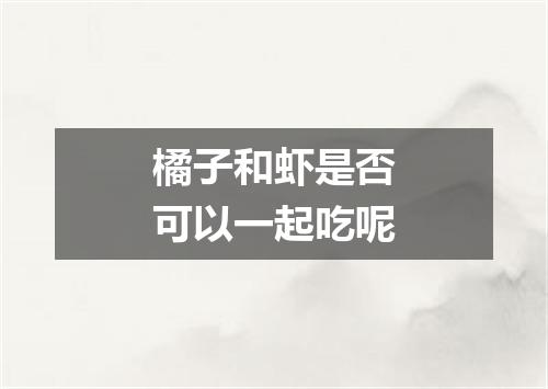 橘子和虾是否可以一起吃呢