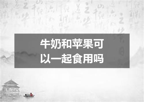 牛奶和苹果可以一起食用吗