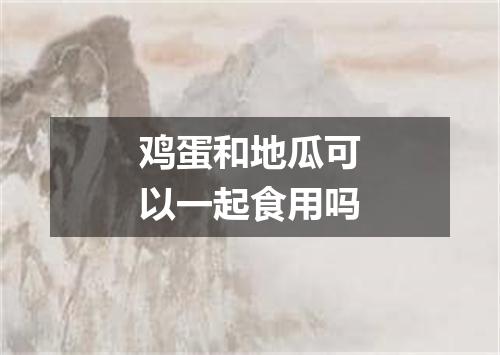 鸡蛋和地瓜可以一起食用吗