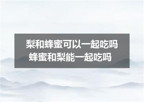 梨和蜂蜜可以一起吃吗 蜂蜜和梨能一起吃吗