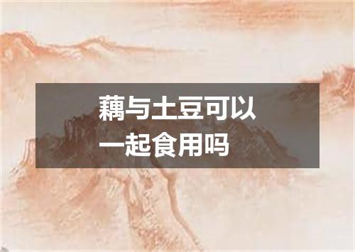 藕与土豆可以一起食用吗